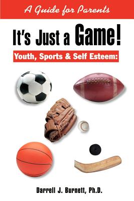 It’s Just a Game!: Youth, Sports & Self Esteem: A Guide for Parents