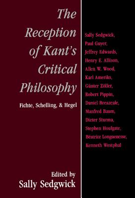 The Reception of Kant’s Critical Philosophy: Fichte, Schelling, and Hegel