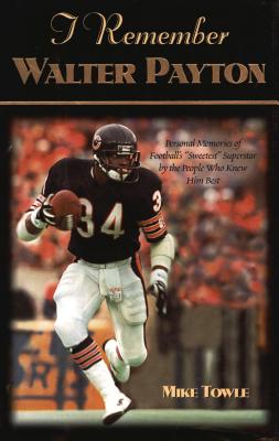 I Remember Walter Payton: Personal Memories of Football’s ”Sweetest” Superstar by the People Who Knew Him Best