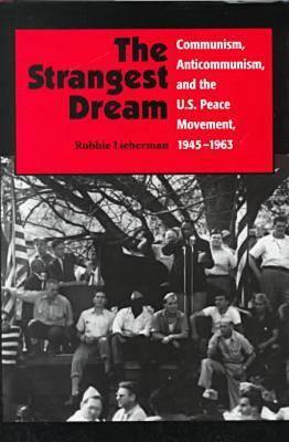 The Strangest Dream: Communism, Anti-Communism, and the U.S. Peace Movement, 1945-1963