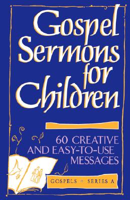 Gospel Sermons for Children: 60 Creative and Easy-To-Use Messages on Gospel Texts