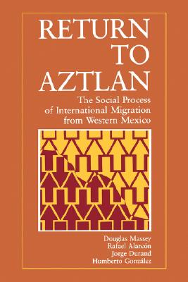Return to Aztlan: The Social Process of International Migration from Western Mexico