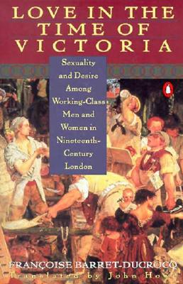 Love in the Time of Victoria: Sexuality and Desire Among Working-Class Men and Women in 19Th-Century London