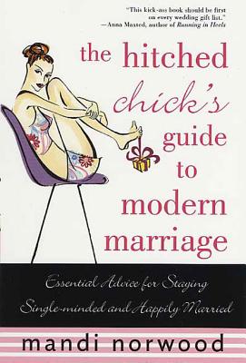 The Hitched Chick’s Guide to Modern Marriage: Essential Advice for Staying Single-Minded and Happily Married