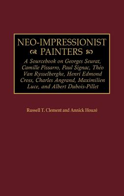 Neo-Impressionist Painters: A Sourcebook on Georges Seurat, Camille Pissarro, Paul Signac, Theo Van Rysselberghe, Henri Edmond C