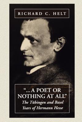 A Poet or Nothing at All: The Tubingen and Basel Years of Hermann Hesse