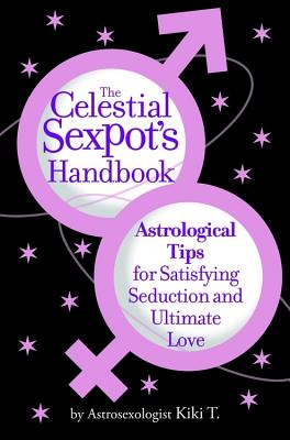 The Celestial Sexpot’s Handbook: Astrological Tips for Satisfying Seduction and Ultimate Love