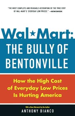 Wal-Mart : The Bully of Bentonville: How the High Cost of Everyday Low Prices Is Hurting America