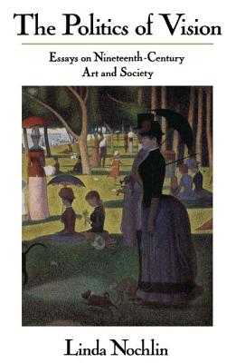 The Politics of Vision: Essays on Nineteenth-Century Art and Society
