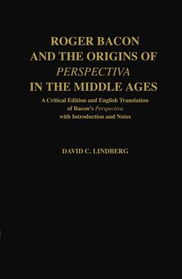 Roger Bacon and the Origins of Perspectiva in the Middle Ages: A Critical Edition and English Translation of Bacon’s Perspectiv