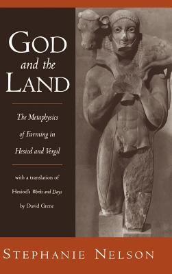 God and the Land: The Metaphysics of Farming in Hesiod and Vergil With a Translation of Hesiod’s Works and Days by David Grene