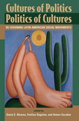 Cultures of Politics Politics of Cultures: Re-Visioning Latin American Social Movements