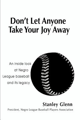 Don’t Let Anyone Take Your Joy Away: An Inside Look at Negro League Baseball And Its Legacy