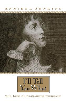 I’ll Tell You What: The Life of Elizabeth Inchbald