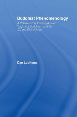 Buddhist Phenomenology: A Philosophical Investigation of Yogacara Buddhism and the Ch’eng Wei-Shih Lun