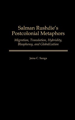 Salman Rushdie’s Postcolonial Metaphors: Migration, Translation, Hybridity, Blasphemy, and Globalization