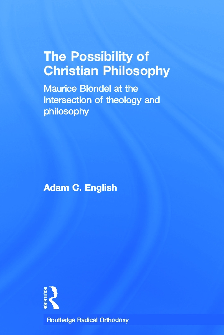 The Possibility of Christian Philosophy: Maurice Blondel at the Intersection of Theology And Philosophy