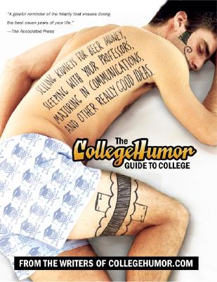 The CollegeHumor Guide to College: Selling Kidneys for Beer Money, Sleeping with Your Professors, Majoring in Communications, an