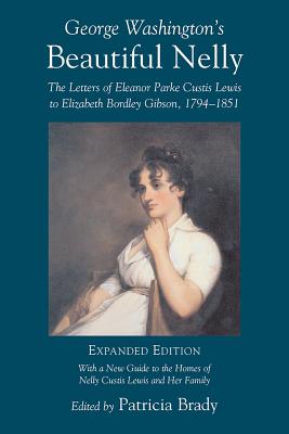 George Washington’s Beautiful Nelly: The Letters of Eleanor Parke Custis Lewis to Elizabeth Bordley Gibson, 1794-1851