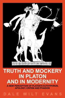Truth and Mockery in Platon and in Modernity: A New Perception of Platons Euthyphron, Apology, Criton and Phaidon