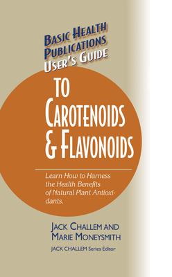 User’s Guide to Carotenoids & Flavonoids: Learn How to Harness the Health Benefits of Natural Plan Antioxidants