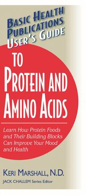Basic Health Publications User’s Guide To Protein And Amino Acids: Learn How Protein Foods and Their Building Blocks Can Improve