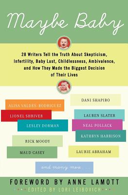 Maybe Baby: 28 Writers Tell the Truth About Skepticism, Infertility, Baby Lust, Childlessness, Ambivalence, And How They Made th