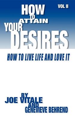 How to Attain Your Desires: How to Live Life And Love It!