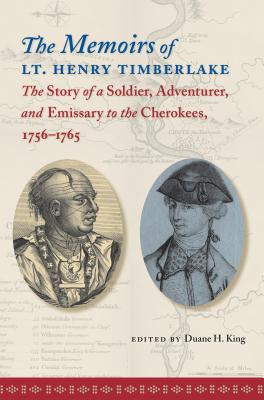 The Memoirs of Lt. Henry Timberlake: The Story of a Soldier, Adventurer, and Emissary to the Cherokees, 1756-1765