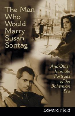 The Man Who Would Marry Susan Sontag: And Other Intimate Literary Portraits of the Bohemian Era