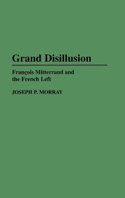 Grand Disillusion: Francois Mitterrand and the French Left