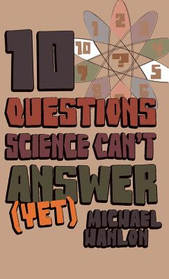 10 Questions Science Can’t Answer (Yet): A Guide to the Scientific Wilderness