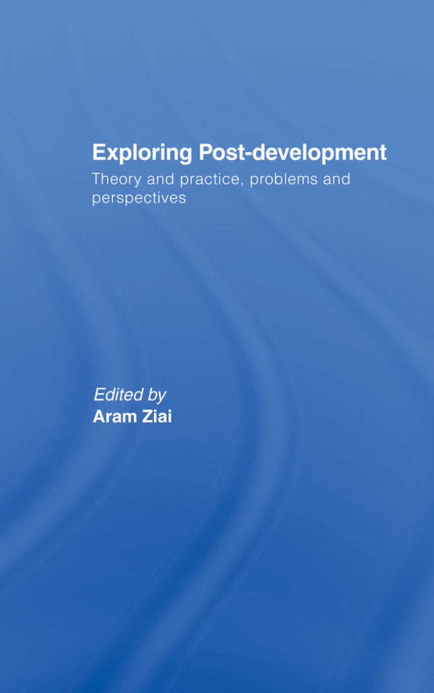Exploring Post-Development: Theory and Practice, Problems and Perspectives
