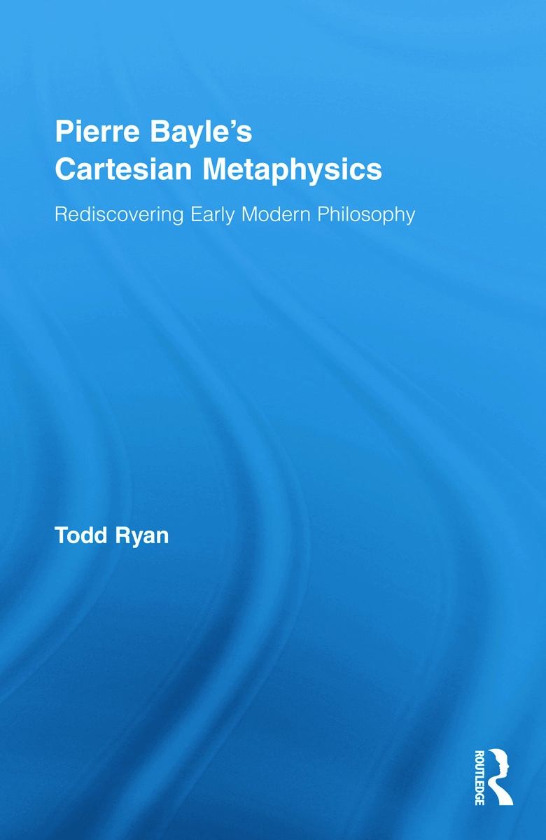 Pierre Bayle’s Cartesian Metaphysics: Rediscovering Early Modern Philosophy