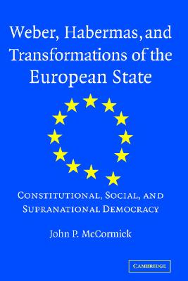 Weber, Habermas And Transformations of the European State: Constitutional, Social, And Supranational Democracy