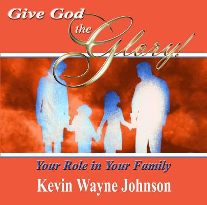 Give God the Glory!: Your Role in Your Family