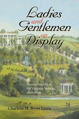 Ladies and Gentlemen on Display: Planter Society at the Virginia Springs, 1790 - 1860