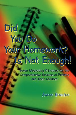 Did You Do Your Homework? Is Not Enough: Seven Motivating Principles for the Comprehensive Success of Parents and Their Children