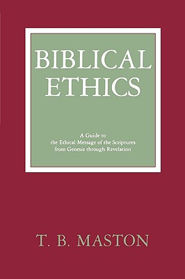 Biblical Ethics: A Guide to the Ethical Message of the Scriptures from Genesis Through Revelation