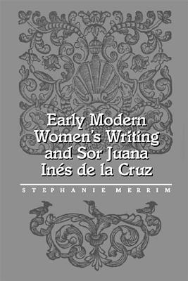 Early Modern Women’s Writing and Sor Juana Ine’s De LA Cruz