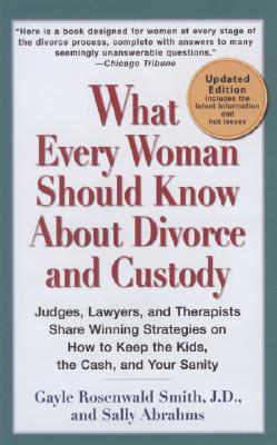 What Every Woman Should Know About Divorce and Custody: Judges, Lawyers, and Therapists Share Winning Strategies on How to Keep