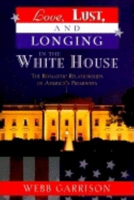Love, Lust, and Longing in the White House: The Romantic Relationships of America’s Presidents
