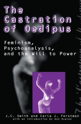 The Castration of Oedipus: Feminism, Psychoanalysis, and the Will to Power