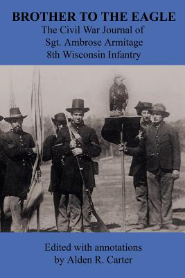 Brother to the Eagle: The Civil War Journal of Sgt. Ambrose Armitage, 8th Wisconsin Volunteer Infantry