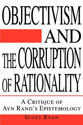 Objectivism and the Corruption of Rationality: A Critique of Ayn Rand’s Epistemology