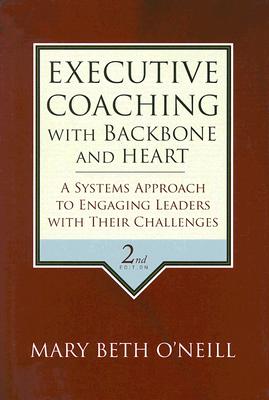 Executive Coaching with Backbone and Heart: A Systems Approach to Engaging Leaders with Their Challenges