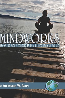 Mindworks: Becoming More Conscious in an Unconscious World