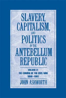 Slavery, Capitalism, and Politics in the Antebellum Republic: The Coming of the Civil War, 1850-1861