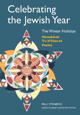 Celebrating the Jewish Year: The Winter Holidays: Hanukkah, Tu B’Shevat, Purim