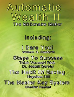 Automatic Wealth II The Millionaire Maker: I Dare You! / Steps to Success / the Habit of Saving / the Master Key System